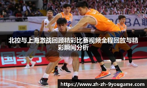 北控与上海激战回顾精彩比赛视频全程回放与精彩瞬间分析