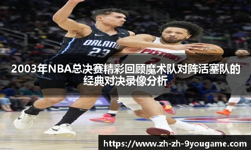 2003年NBA总决赛精彩回顾魔术队对阵活塞队的经典对决录像分析