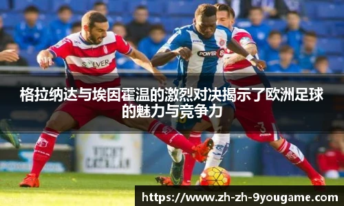 格拉纳达与埃因霍温的激烈对决揭示了欧洲足球的魅力与竞争力