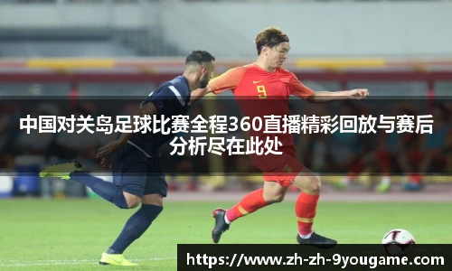 中国对关岛足球比赛全程360直播精彩回放与赛后分析尽在此处