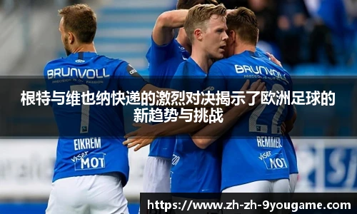 根特与维也纳快递的激烈对决揭示了欧洲足球的新趋势与挑战