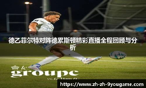 德乙菲尔特对阵德累斯顿精彩直播全程回顾与分析