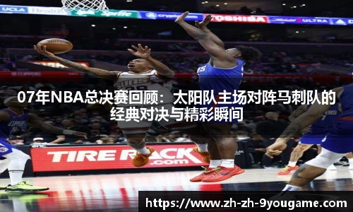 07年NBA总决赛回顾：太阳队主场对阵马刺队的经典对决与精彩瞬间