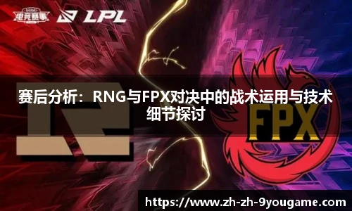 赛后分析：RNG与FPX对决中的战术运用与技术细节探讨